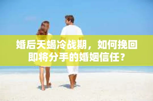 婚后天蝎冷战期，如何挽回即将分手的婚姻信任？