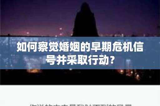 如何察觉婚姻的早期危机信号并采取行动？