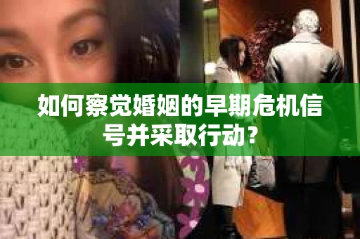 如何察觉婚姻的早期危机信号并采取行动？