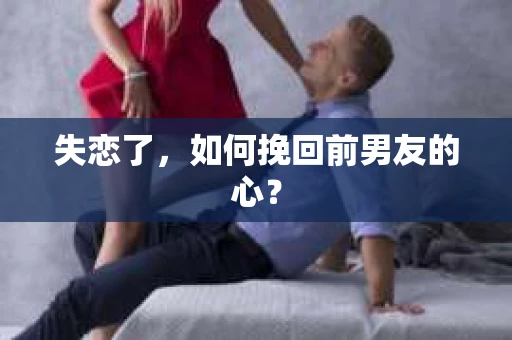 失恋了，如何挽回前男友的心？