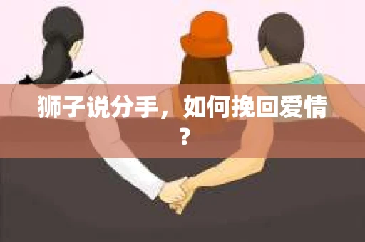 狮子说分手，如何挽回爱情？