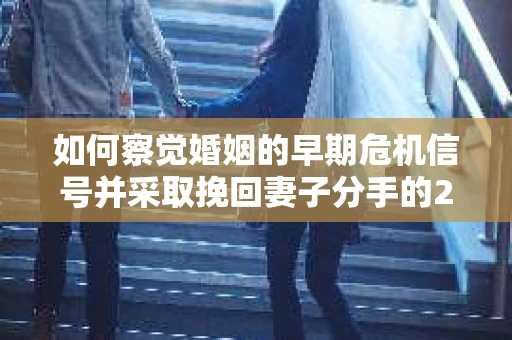 如何察觉婚姻的早期危机信号并采取挽回妻子分手的21天法则? 如何察觉婚姻的早期危机信号并采取挽回妻子分手的21天法则?