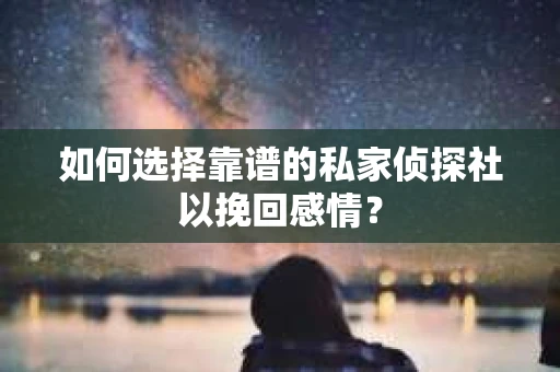 如何选择靠谱的私家侦探社以挽回感情？