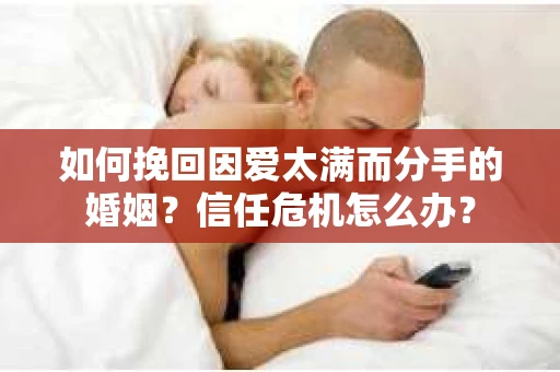 如何挽回因爱太满而分手的婚姻？信任危机怎么办？