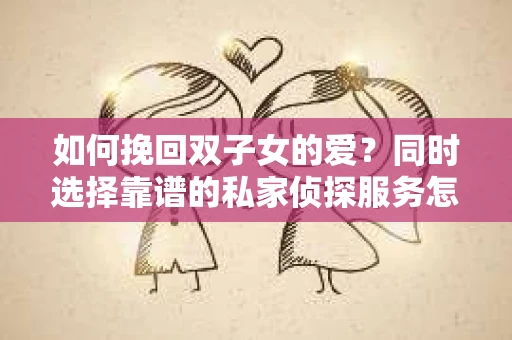 如何挽回双子女的爱？同时选择靠谱的私家侦探服务怎么办？