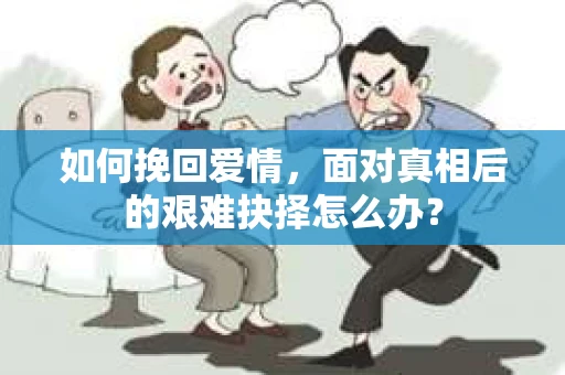 如何挽回爱情，面对真相后的艰难抉择怎么办？
