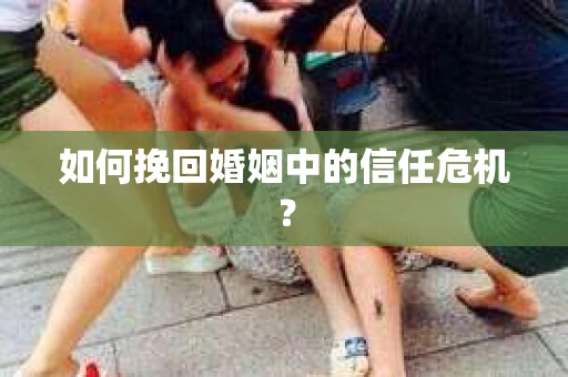 如何挽回婚姻中的信任危机？