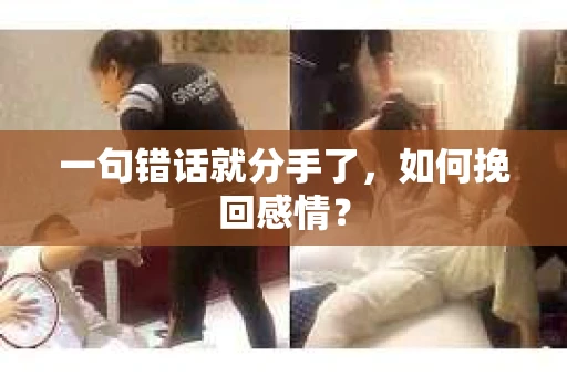 一句错话就分手了，如何挽回感情？