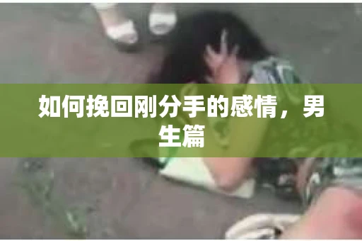 如何挽回刚分手的感情，男生篇