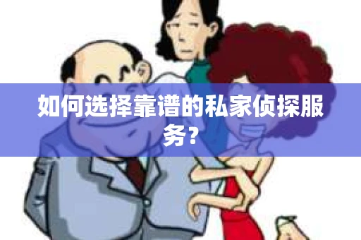 如何选择靠谱的私家侦探服务？