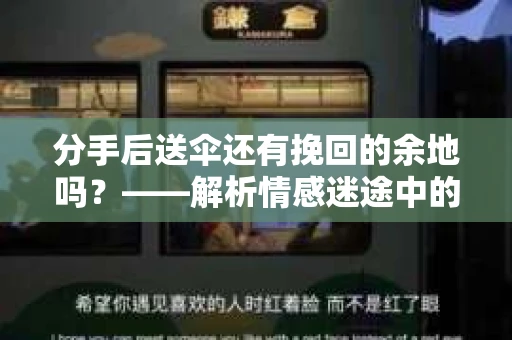 分手后送伞还有挽回的余地吗?——解析情感迷途中的决策 分手后送伞还有挽回的余地吗?——解析情感迷途中的决策