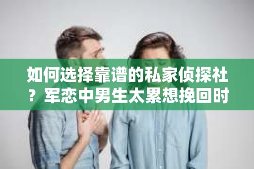 如何选择靠谱的私家侦探社？军恋中男生太累想挽回时怎么办？