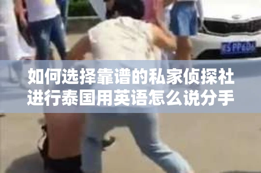 如何选择靠谱的私家侦探社进行泰国用英语怎么说分手挽回服务？