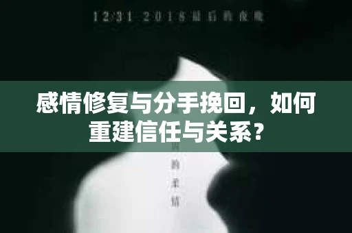 感情修复与分手挽回，如何重建信任与关系？