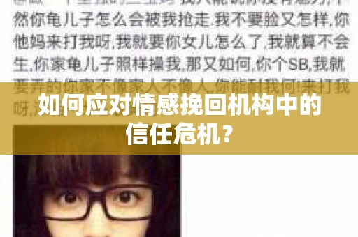 如何应对情感挽回机构中的信任危机? 如何应对情感挽回机构中的信任危机?