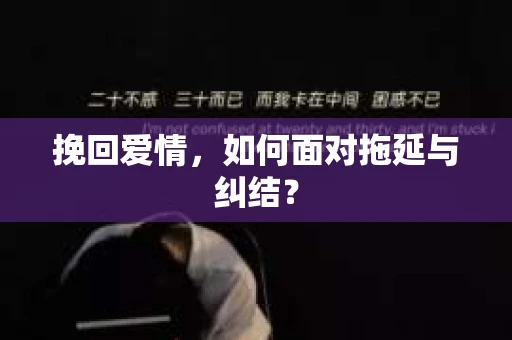 挽回爱情，如何面对拖延与纠结？