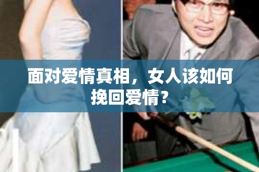面对爱情真相，女人该如何挽回爱情？