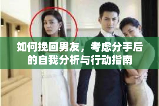 如何挽回男友，考虑分手后的自我分析与行动指南
