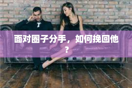 面对圈子分手，如何挽回他？