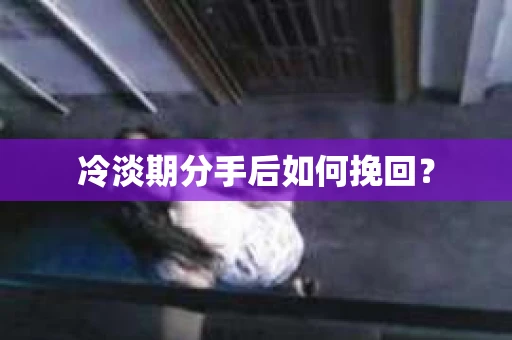 冷淡期分手后如何挽回？