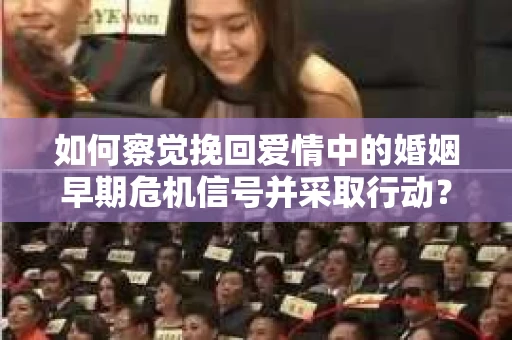 如何察觉挽回爱情中的婚姻早期危机信号并采取行动？