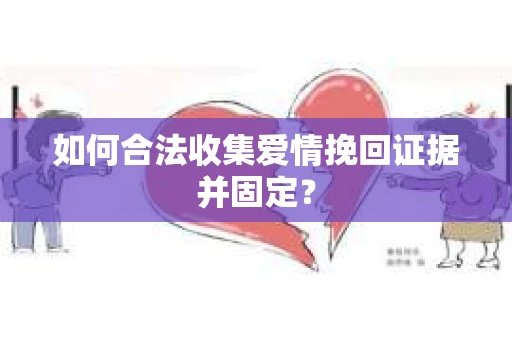 如何合法收集爱情挽回证据并固定？