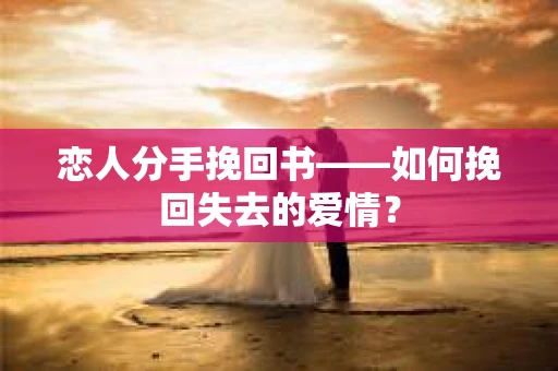 恋人分手挽回书——如何挽回失去的爱情？