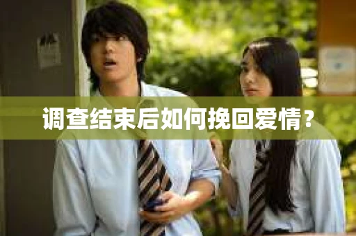 调查结束后如何挽回爱情? 调查结束后如何挽回爱情?