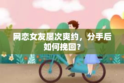 网恋女友屡次爽约，分手后如何挽回？