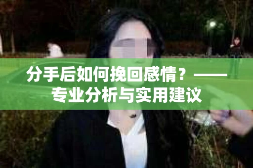 分手后如何挽回感情？——专业分析与实用建议