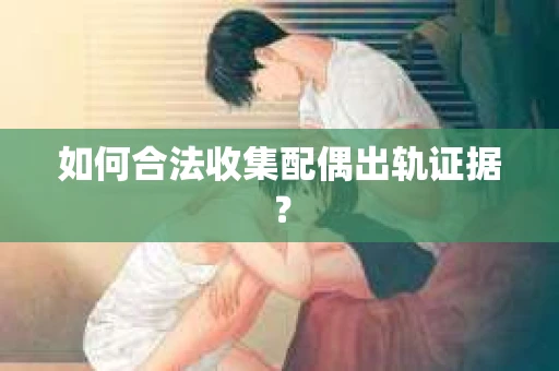 如何合法收集配偶出轨证据？