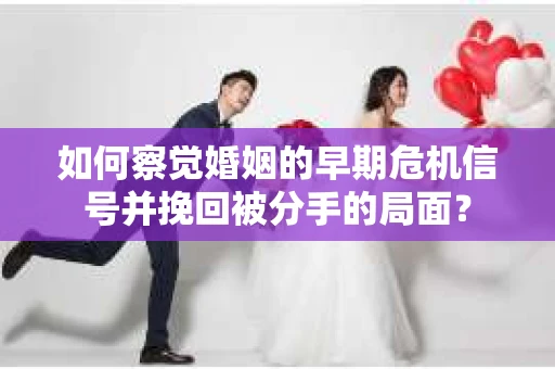 如何察觉婚姻的早期危机信号并挽回被分手的局面？