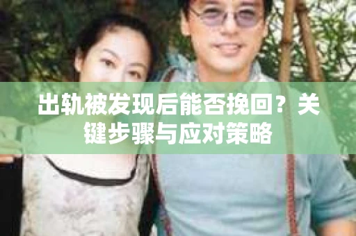 出轨被发现后能否挽回？关键步骤与应对策略