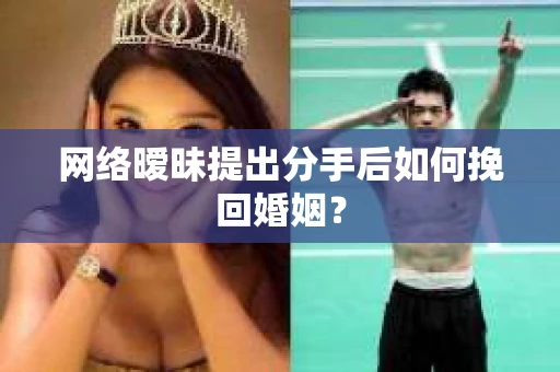 网络暧昧提出分手后如何挽回婚姻? 网络暧昧提出分手后如何挽回婚姻?