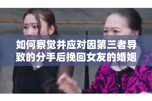 如何察觉并应对因第三者导致的分手后挽回女友的婚姻危机信号？