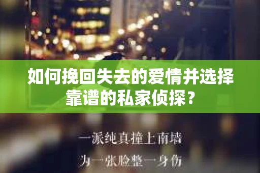 如何挽回失去的爱情并选择靠谱的私家侦探？