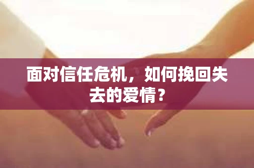 面对信任危机，如何挽回失去的爱情？