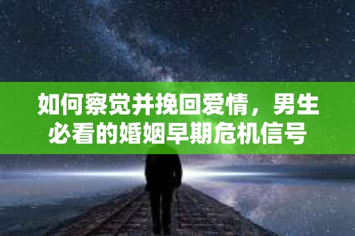 如何察觉并挽回爱情，男生必看的婚姻早期危机信号