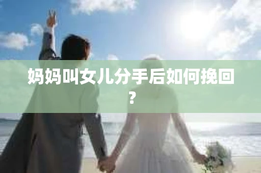 妈妈叫女儿分手后如何挽回？