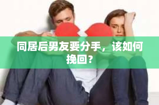 同居后男友要分手，该如何挽回？