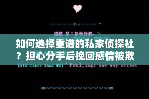 如何选择靠谱的私家侦探社?担心分手后挽回感情被欺骗怎么办? 如何选择靠谱的私家侦探社?担心分手后挽回感情被欺骗怎么办?