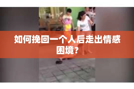 如何挽回一个人后走出情感困境？