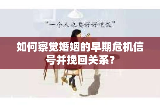 如何察觉婚姻的早期危机信号并挽回关系？