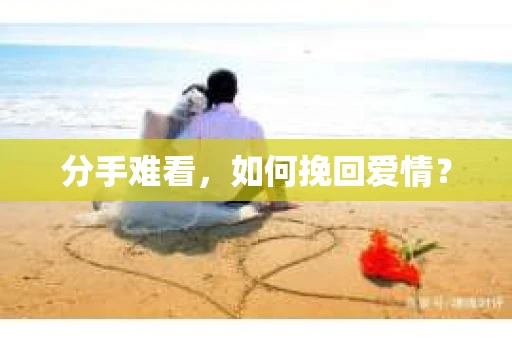 分手难看，如何挽回爱情？