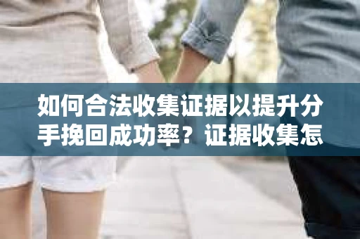 如何合法收集证据以提升分手挽回成功率？证据收集怎么办？