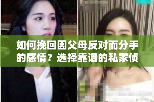 如何挽回因父母反对而分手的感情？选择靠谱的私家侦探社怎么办？