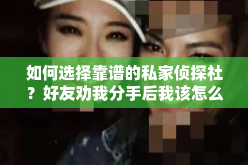 如何选择靠谱的私家侦探社？好友劝我分手后我该怎么办？