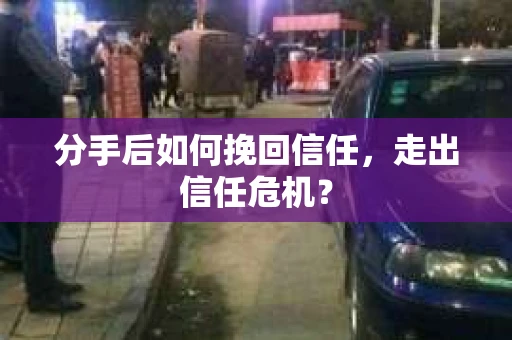 分手后如何挽回信任，走出信任危机？