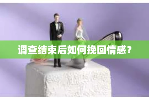 调查结束后如何挽回情感？