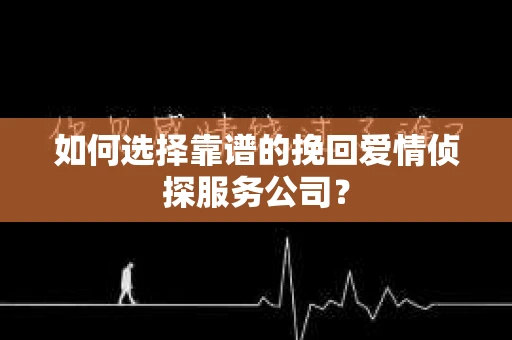 如何选择靠谱的挽回爱情侦探服务公司？